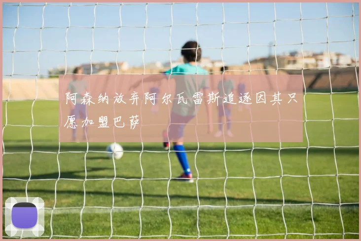 阿森纳放弃阿尔瓦雷斯追逐因其只愿加盟巴萨