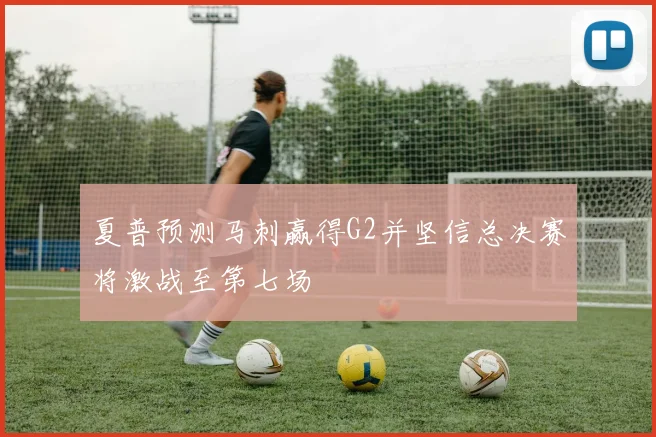 夏普预测马刺赢得G2并坚信总决赛将激战至第七场