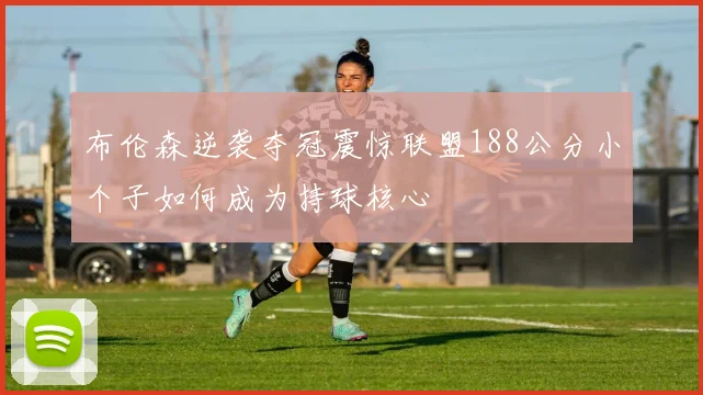 布伦森逆袭夺冠震惊联盟188公分小个子如何成为持球核心