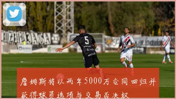 詹姆斯将以两年5000万合同回归并获得球员选项与交易否决权