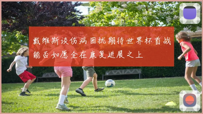 戴维斯谈伤病困扰期待世界杯首战能否如愿全在康复进展之上