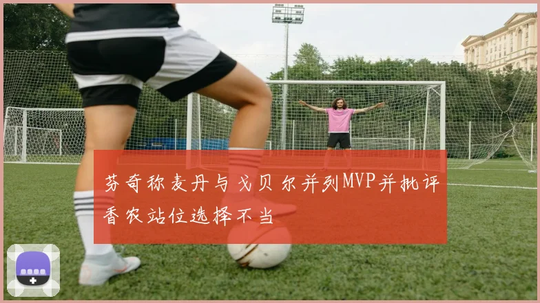 芬奇称麦丹与戈贝尔并列MVP并批评香农站位选择不当