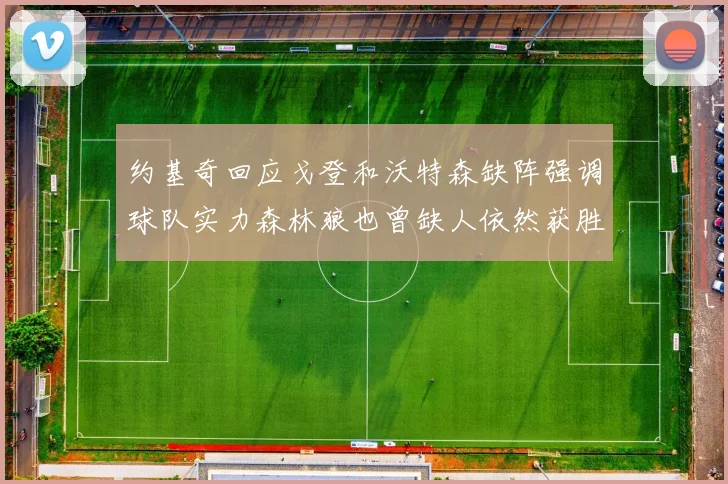 约基奇回应戈登和沃特森缺阵强调球队实力森林狼也曾缺人依然获胜