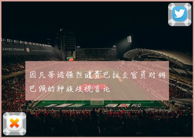 因凡蒂诺强烈谴责巴拉圭官员对姆巴佩的种族歧视言论