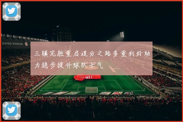 三镇完胜重启追分之路多重利好助力稳步提升球队士气