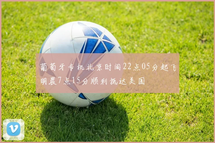 葡萄牙专机北京时间22点05分起飞明晨7点15分顺利抵达美国