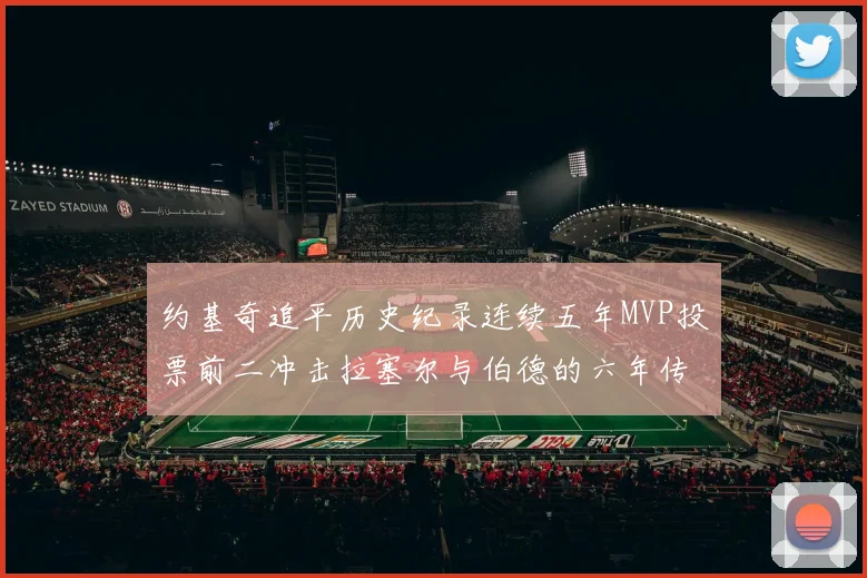 约基奇追平历史纪录连续五年MVP投票前二冲击拉塞尔与伯德的六年传奇