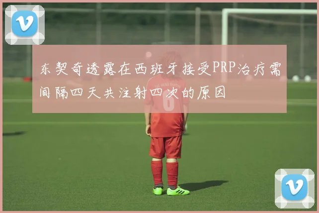 东契奇透露在西班牙接受PRP治疗需间隔四天共注射四次的原因
