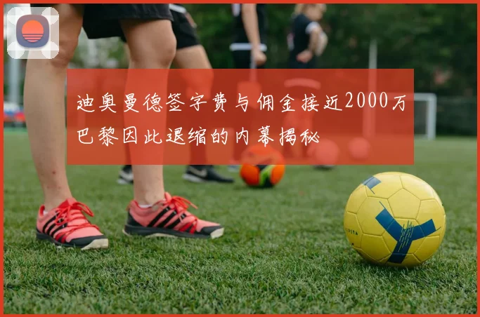 迪奥曼德签字费与佣金接近2000万巴黎因此退缩的内幕揭秘