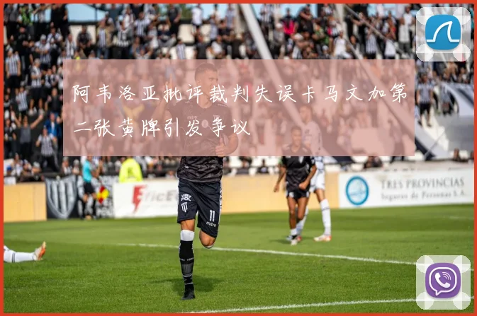 阿韦洛亚批评裁判失误卡马文加第二张黄牌引发争议