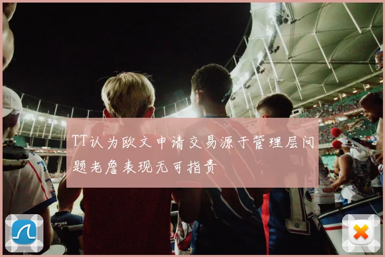 TT认为欧文申请交易源于管理层问题老詹表现无可指责
